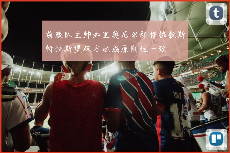 前狼队主帅加里奥尼尔即将执教斯特拉斯堡双方达成原则性一致