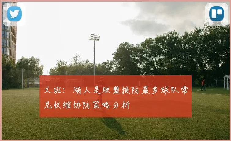文班：湖人是联盟换防最多球队常见收缩协防策略分析