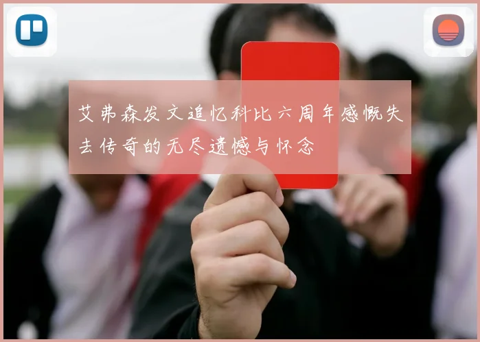 艾弗森发文追忆科比六周年感慨失去传奇的无尽遗憾与怀念
