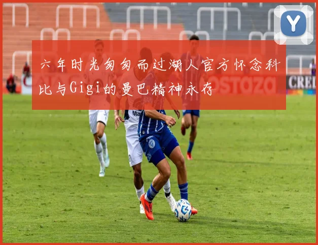 六年时光匆匆而过湖人官方怀念科比与Gigi的曼巴精神永存