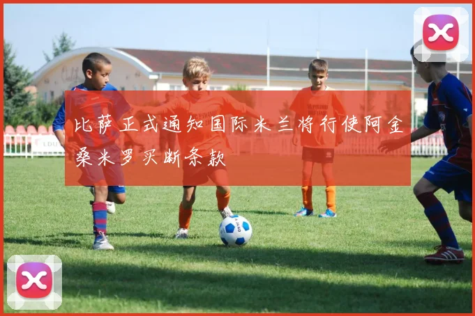 比萨正式通知国际米兰将行使阿金桑米罗买断条款