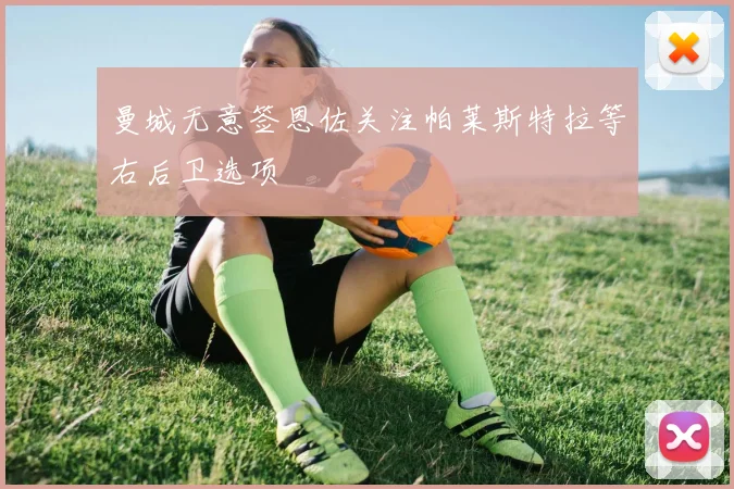 曼城无意签恩佐关注帕莱斯特拉等右后卫选项