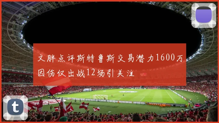 文胖点评斯特鲁斯交易潜力1600万因伤仅出战12场引关注