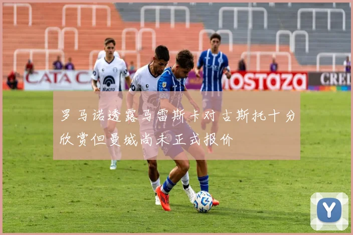 罗马诺透露马雷斯卡对古斯托十分欣赏但曼城尚未正式报价