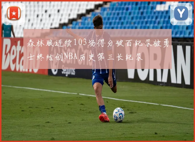森林狼连续103场得分破百纪录被勇士终结创NBA历史第三长纪录