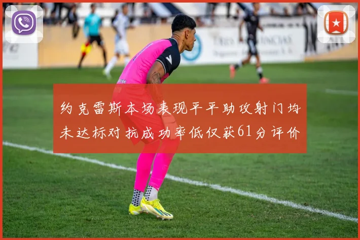 约克雷斯本场表现平平助攻射门均未达标对抗成功率低仅获61分评价