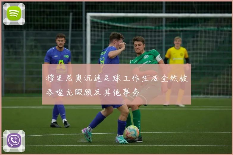 穆里尼奥沉迷足球工作生活全然被吞噬无暇顾及其他事务
