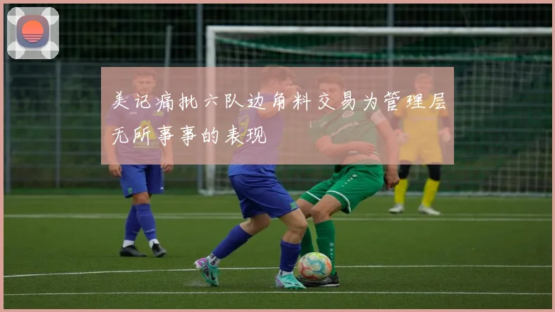 美记痛批六队边角料交易为管理层无所事事的表现