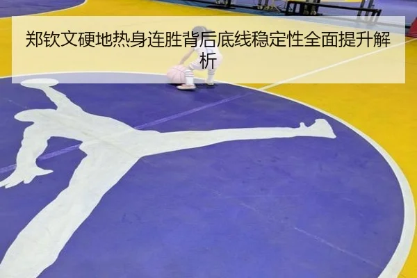 郑钦文硬地热身连胜背后底线稳定性全面提升解析